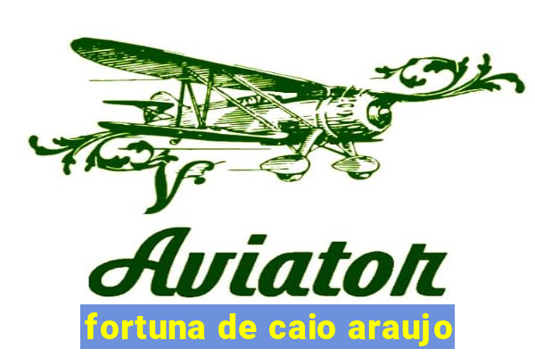 fortuna de caio araujo